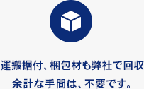 運搬据付、梱包材も弊社で回収。余計な手間は不要です。